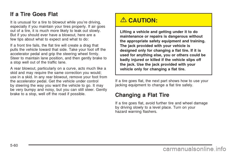 CHEVROLET AVEO 2005 1.G Owners Manual If a Tire Goes Flat
It is unusual for a tire to blowout while you’re driving,
especially if you maintain your tires properly. If air goes
out of a tire, it is much more likely to leak out slowly.
Bu