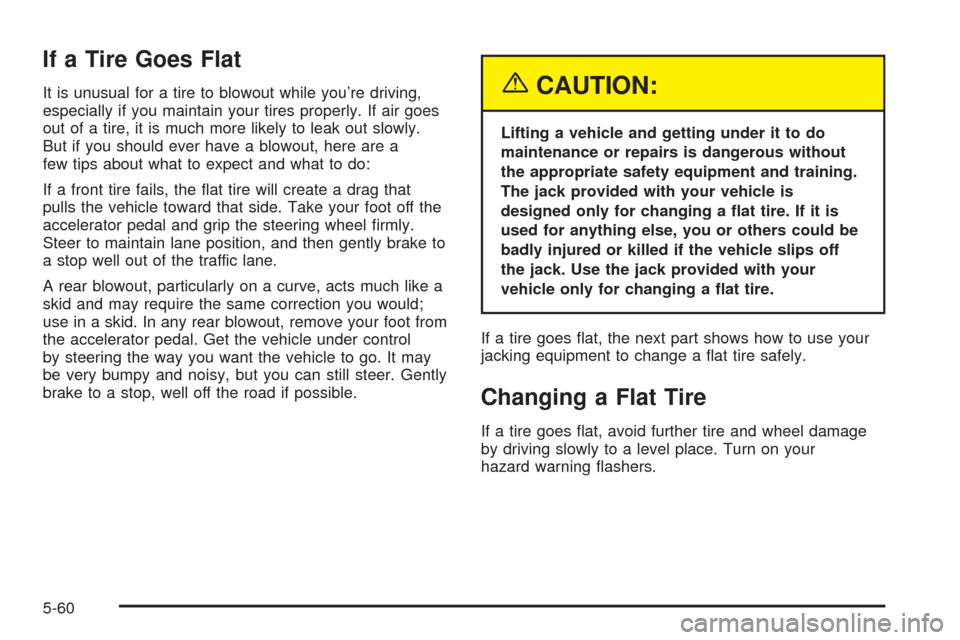 CHEVROLET AVEO 2005 1.G User Guide If a Tire Goes Flat
It is unusual for a tire to blowout while you’re driving,
especially if you maintain your tires properly. If air goes
out of a tire, it is much more likely to leak out slowly.
Bu