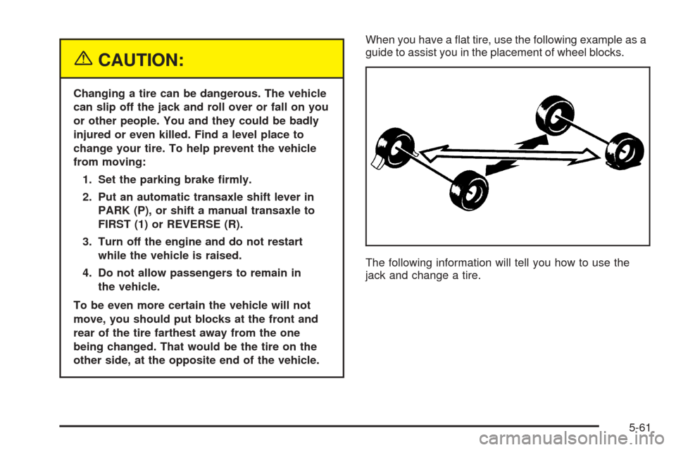 CHEVROLET AVEO 2005 1.G Owners Manual {CAUTION:
Changing a tire can be dangerous. The vehicle
can slip off the jack and roll over or fall on you
or other people. You and they could be badly
injured or even killed. Find a level place to
ch