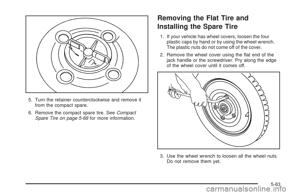 CHEVROLET AVEO 2005 1.G User Guide 5. Turn the retainer counterclockwise and remove it
from the compact spare.
6. Remove the compact spare tire. SeeCompact
Spare Tire on page 5-68for more information.
Removing the Flat Tire and
Install