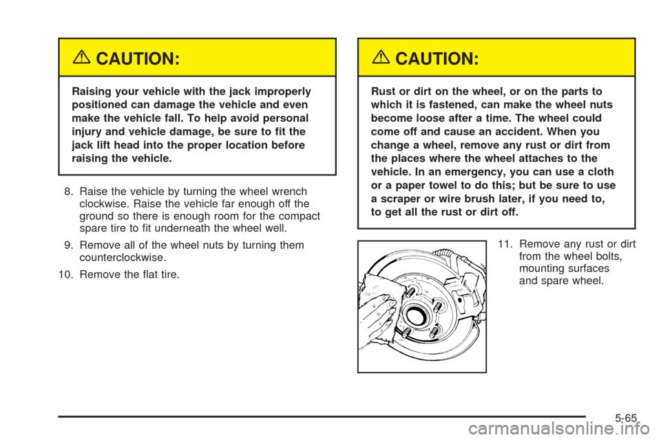 CHEVROLET AVEO 2005 1.G Owners Manual {CAUTION:
Raising your vehicle with the jack improperly
positioned can damage the vehicle and even
make the vehicle fall. To help avoid personal
injury and vehicle damage, be sure to �t the
jack lift 