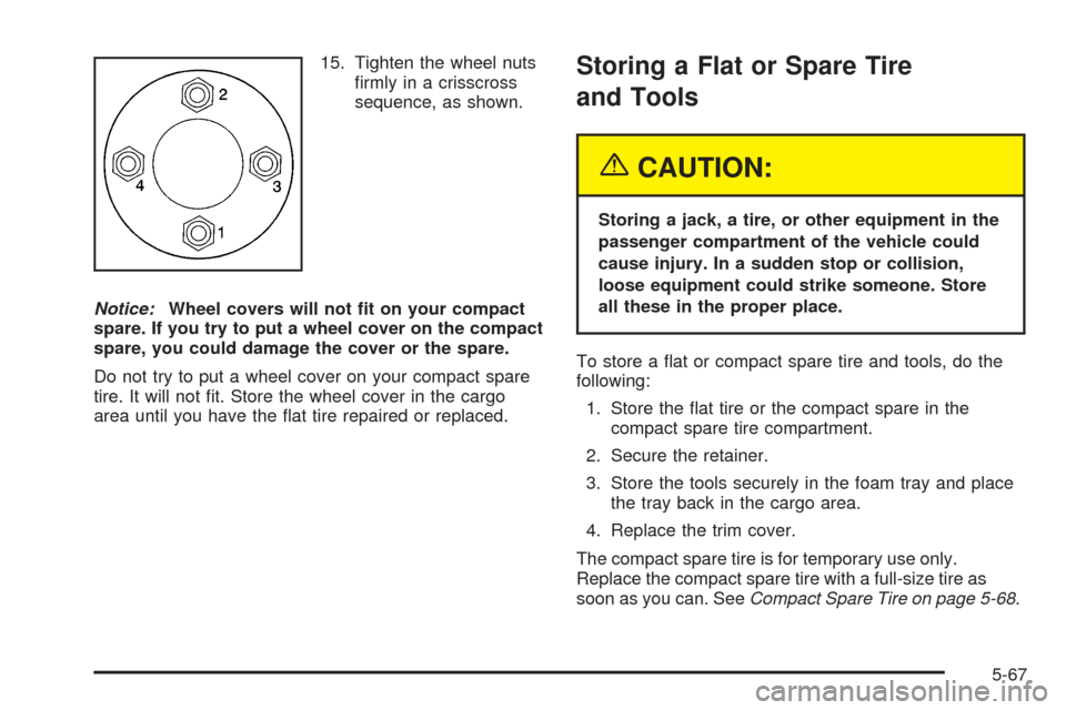 CHEVROLET AVEO 2005 1.G Owners Manual 15. Tighten the wheel nuts
ﬁrmly in a crisscross
sequence, as shown.
Notice:Wheel covers will not �t on your compact
spare. If you try to put a wheel cover on the compact
spare, you could damage the