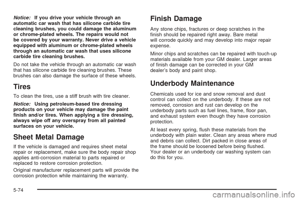 CHEVROLET AVEO 2005 1.G User Guide Notice:If you drive your vehicle through an
automatic car wash that has silicone carbide tire
cleaning brushes, you could damage the aluminum
or chrome-plated wheels. The repairs would not
be covered 
