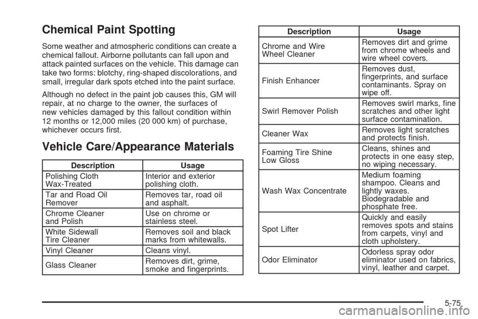 CHEVROLET AVEO 2005 1.G Owners Manual Chemical Paint Spotting
Some weather and atmospheric conditions can create a
chemical fallout. Airborne pollutants can fall upon and
attack painted surfaces on the vehicle. This damage can
take two fo