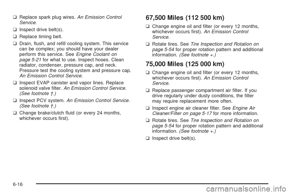 CHEVROLET AVEO 2005 1.G Owners Manual ❑Replace spark plug wires.An Emission Control
Service.
❑Inspect drive belt(s).
❑Replace timing belt.
❑Drain, ﬂush, and reﬁll cooling system. This service
can be complex; you should have yo