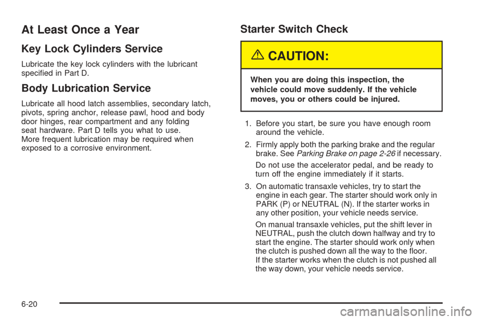 CHEVROLET AVEO 2005 1.G Owners Manual At Least Once a Year
Key Lock Cylinders Service
Lubricate the key lock cylinders with the lubricant
speciﬁed in Part D.
Body Lubrication Service
Lubricate all hood latch assemblies, secondary latch,