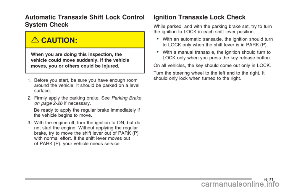 CHEVROLET AVEO 2005 1.G Owners Guide Automatic Transaxle Shift Lock Control
System Check
{CAUTION:
When you are doing this inspection, the
vehicle could move suddenly. If the vehicle
moves, you or others could be injured.
1. Before you s