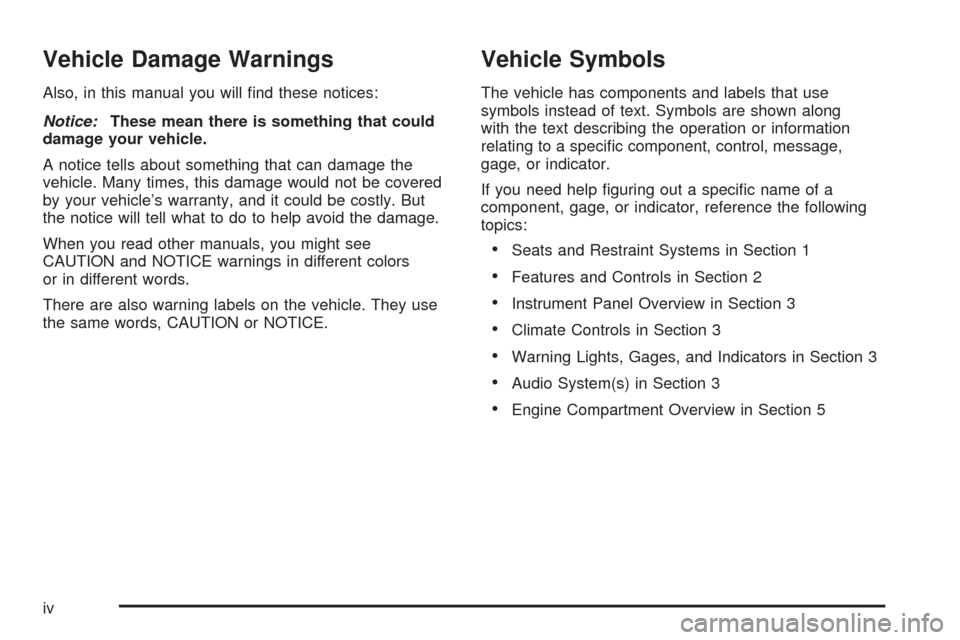 CHEVROLET AVEO 2005 1.G Owners Manual Vehicle Damage Warnings
Also, in this manual you will ﬁnd these notices:
Notice:These mean there is something that could
damage your vehicle.
A notice tells about something that can damage the
vehic