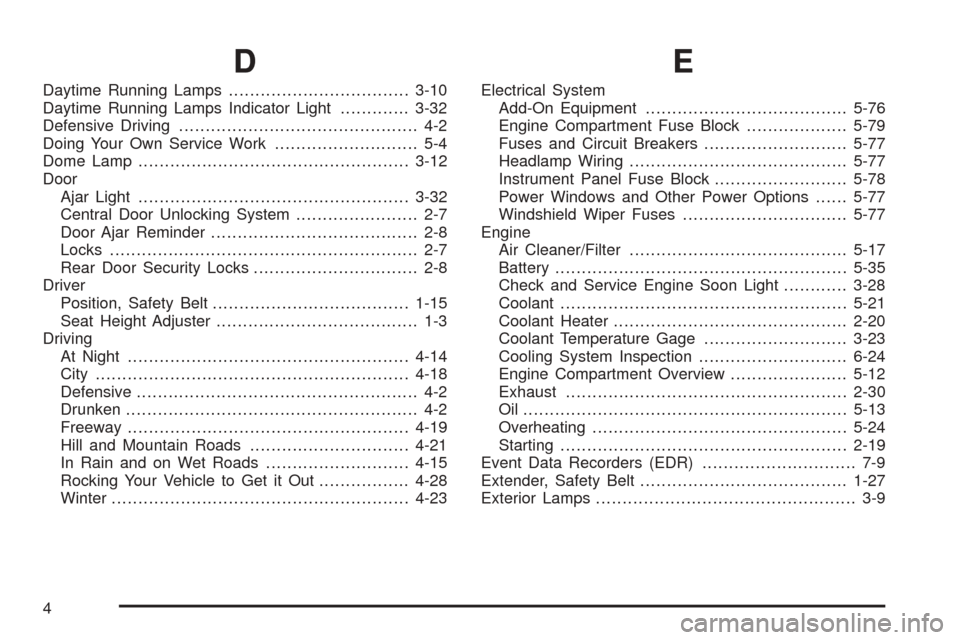 CHEVROLET AVEO 2005 1.G Service Manual D
Daytime Running Lamps..................................3-10
Daytime Running Lamps Indicator Light.............3-32
Defensive Driving............................................. 4-2
Doing Your Own S