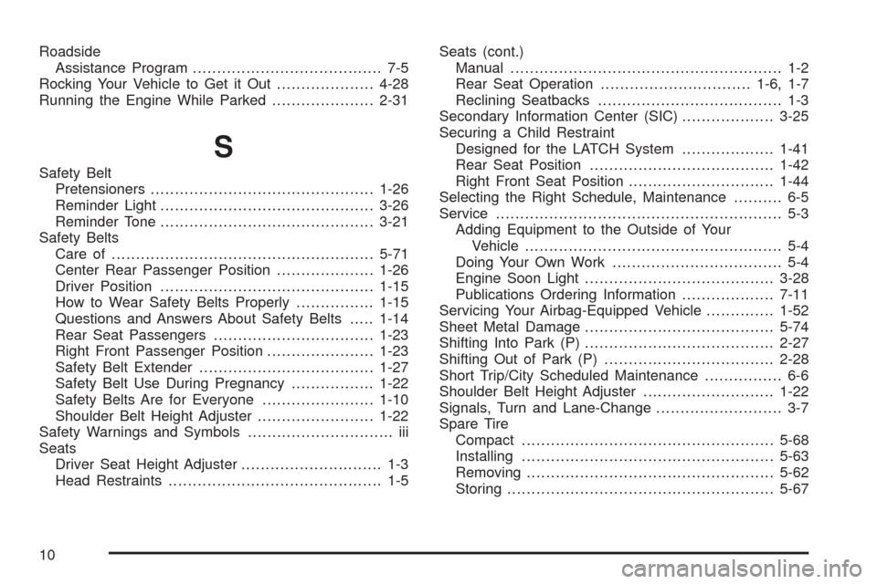 CHEVROLET AVEO 2005 1.G Owners Guide Roadside
Assistance Program....................................... 7-5
Rocking Your Vehicle to Get it Out....................4-28
Running the Engine While Parked.....................2-31
S
Safety Belt