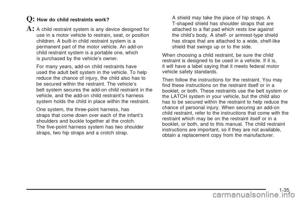 CHEVROLET AVEO 2005 1.G Owners Manual Q:How do child restraints work?
A:A child restraint system is any device designed for
use in a motor vehicle to restrain, seat, or position
children. A built-in child restraint system is a
permanent p