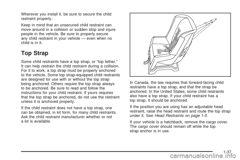 CHEVROLET AVEO 2005 1.G Service Manual Wherever you install it, be sure to secure the child
restraint properly.
Keep in mind that an unsecured child restraint can
move around in a collision or sudden stop and injure
people in the vehicle. 