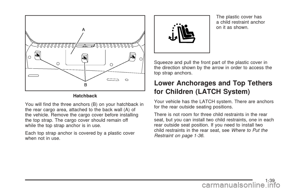 CHEVROLET AVEO 2005 1.G Service Manual You will ﬁnd the three anchors (B) on your hatchback in
the rear cargo area, attached to the back wall (A) of
the vehicle. Remove the cargo cover before installing
the top strap. The cargo cover sho