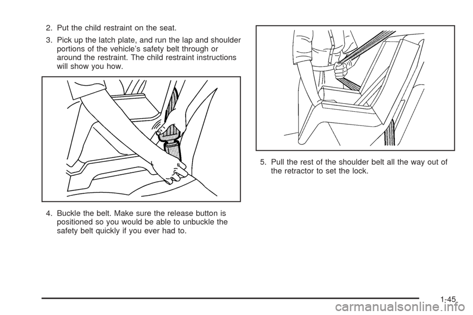 CHEVROLET AVEO 2005 1.G Owners Manual 2. Put the child restraint on the seat.
3. Pick up the latch plate, and run the lap and shoulder
portions of the vehicle’s safety belt through or
around the restraint. The child restraint instructio