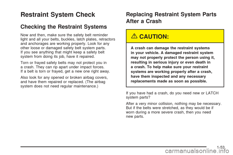 CHEVROLET AVEO 2005 1.G Service Manual Restraint System Check
Checking the Restraint Systems
Now and then, make sure the safety belt reminder
light and all your belts, buckles, latch plates, retractors
and anchorages are working properly. 