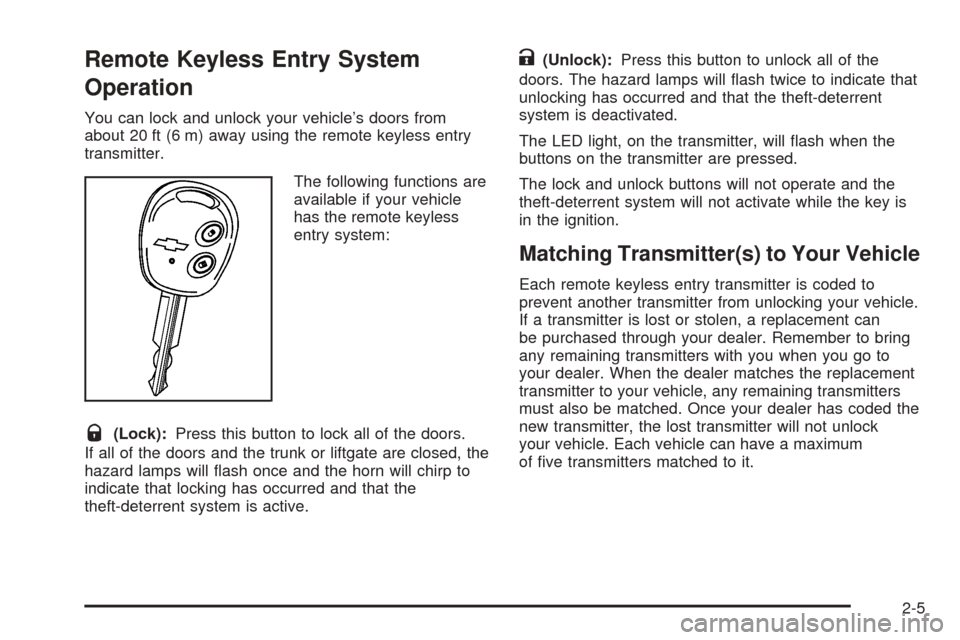 CHEVROLET AVEO 2005 1.G Repair Manual Remote Keyless Entry System
Operation
You can lock and unlock your vehicle’s doors from
about 20 ft (6 m) away using the remote keyless entry
transmitter.
The following functions are
available if yo