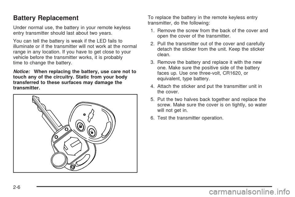 CHEVROLET AVEO 2005 1.G Repair Manual Battery Replacement
Under normal use, the battery in your remote keyless
entry transmitter should last about two years.
You can tell the battery is weak if the LED fails to
illuminate or if the transm