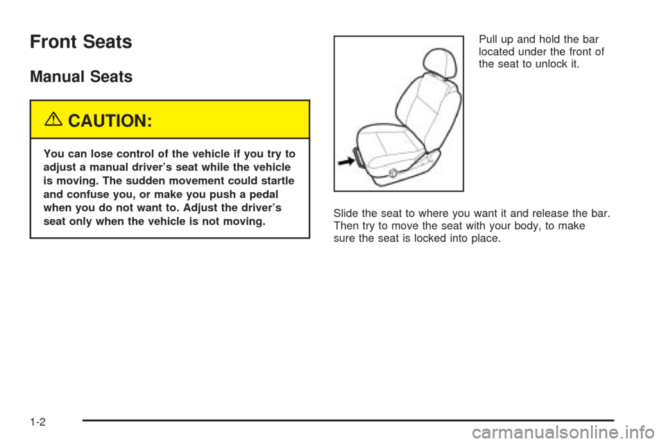 CHEVROLET AVEO 2005 1.G Owners Manual Front Seats
Manual Seats
{CAUTION:
You can lose control of the vehicle if you try to
adjust a manual driver’s seat while the vehicle
is moving. The sudden movement could startle
and confuse you, or 