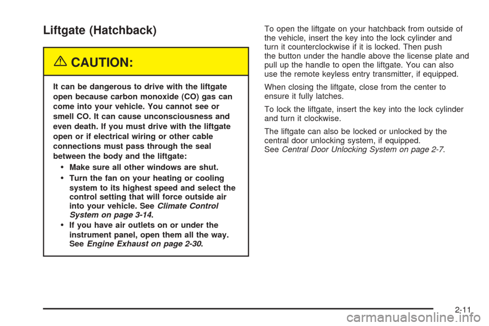 CHEVROLET AVEO 2005 1.G Owners Manual Liftgate (Hatchback)
{CAUTION:
It can be dangerous to drive with the liftgate
open because carbon monoxide (CO) gas can
come into your vehicle. You cannot see or
smell CO. It can cause unconsciousness