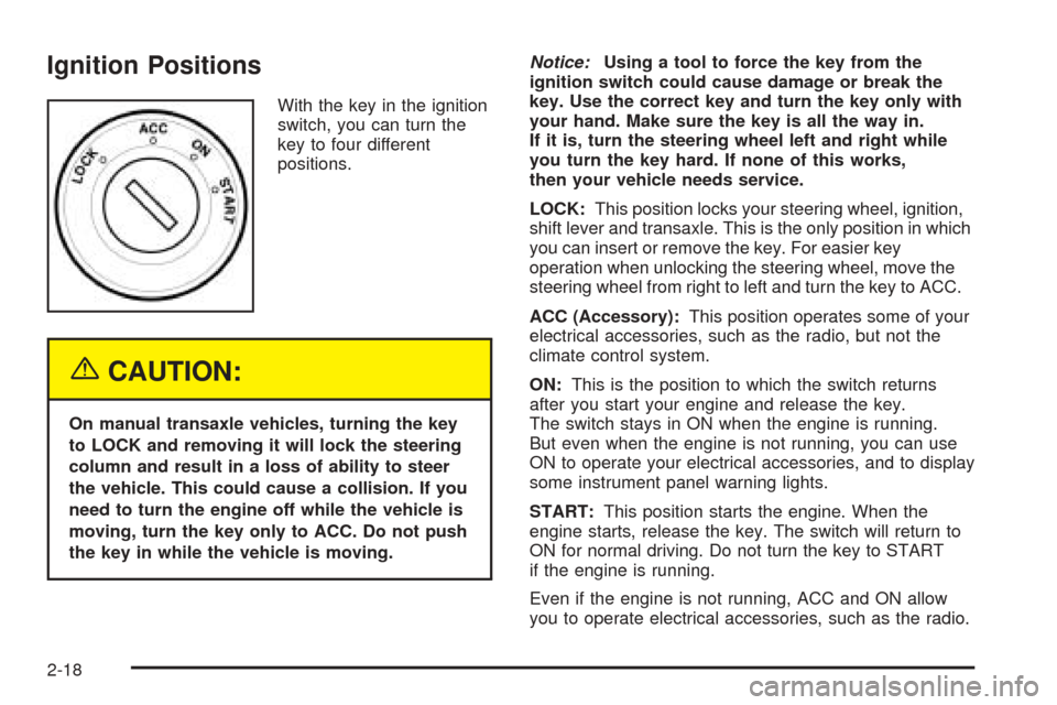 CHEVROLET AVEO 2005 1.G Manual PDF Ignition Positions
With the key in the ignition
switch, you can turn the
key to four different
positions.
{CAUTION:
On manual transaxle vehicles, turning the key
to LOCK and removing it will lock the 