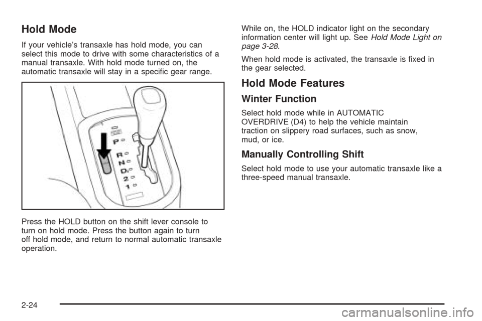 CHEVROLET AVEO 2005 1.G Manual Online Hold Mode
If your vehicle’s transaxle has hold mode, you can
select this mode to drive with some characteristics of a
manual transaxle. With hold mode turned on, the
automatic transaxle will stay in