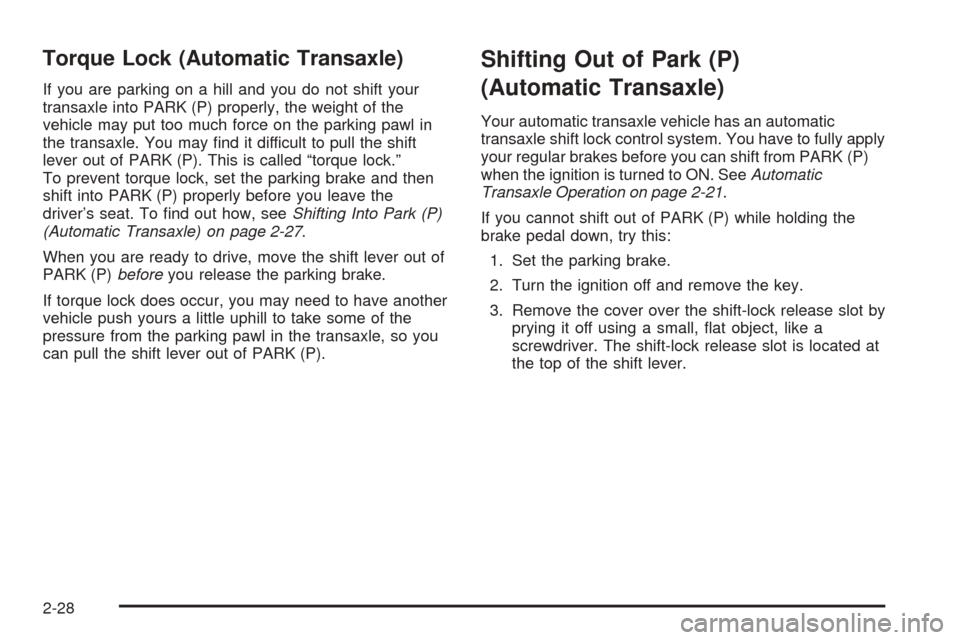 CHEVROLET AVEO 2005 1.G Owners Manual Torque Lock (Automatic Transaxle)
If you are parking on a hill and you do not shift your
transaxle into PARK (P) properly, the weight of the
vehicle may put too much force on the parking pawl in
the t