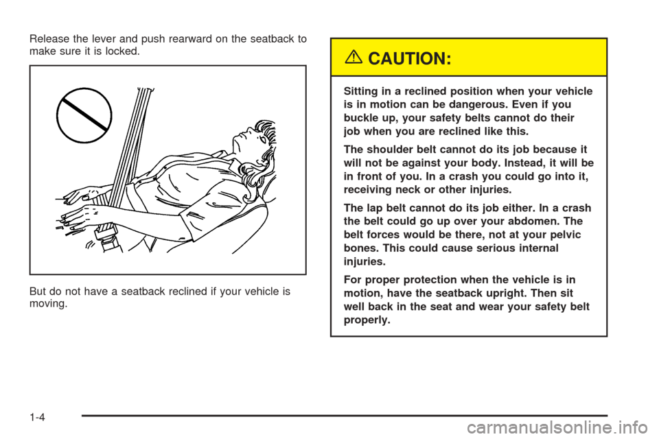 CHEVROLET AVEO 2005 1.G Owners Manual Release the lever and push rearward on the seatback to
make sure it is locked.
But do not have a seatback reclined if your vehicle is
moving.
{CAUTION:
Sitting in a reclined position when your vehicle