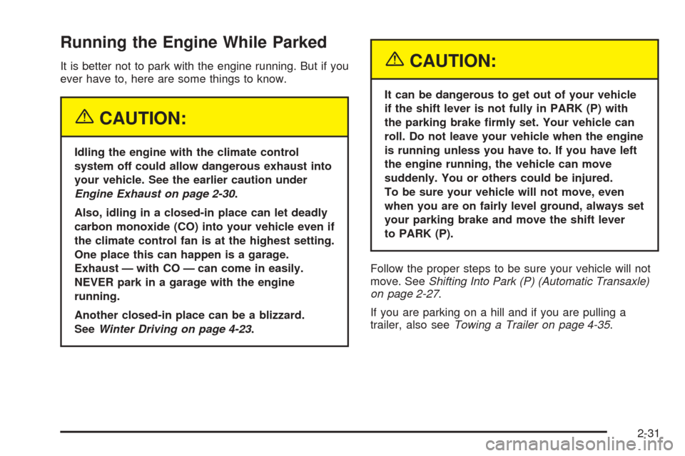 CHEVROLET AVEO 2005 1.G Owners Manual Running the Engine While Parked
It is better not to park with the engine running. But if you
ever have to, here are some things to know.
{CAUTION:
Idling the engine with the climate control
system off