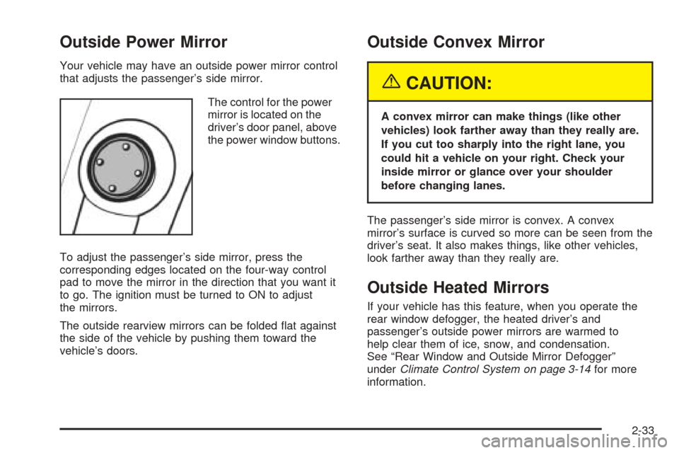 CHEVROLET AVEO 2005 1.G Owners Manual Outside Power Mirror
Your vehicle may have an outside power mirror control
that adjusts the passenger’s side mirror.
The control for the power
mirror is located on the
driver’s door panel, above
t