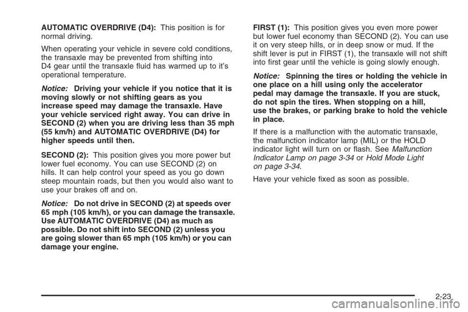 CHEVROLET AVEO 2006 1.G User Guide AUTOMATIC OVERDRIVE (D4):This position is for
normal driving.
When operating your vehicle in severe cold conditions,
the transaxle may be prevented from shifting into
D4 gear until the transaxle ﬂui