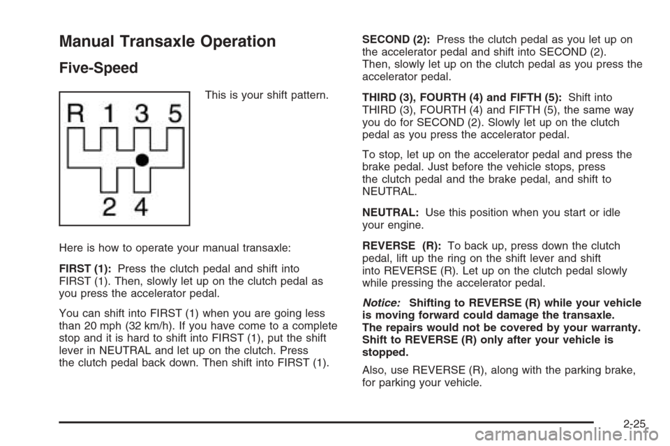 CHEVROLET AVEO 2006 1.G User Guide Manual Transaxle Operation
Five-Speed
This is your shift pattern.
Here is how to operate your manual transaxle:
FIRST (1):Press the clutch pedal and shift into
FIRST (1). Then, slowly let up on the cl