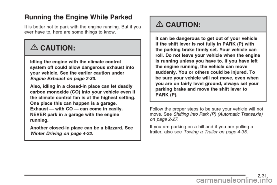 CHEVROLET AVEO 2006 1.G Owners Manual Running the Engine While Parked
It is better not to park with the engine running. But if you
ever have to, here are some things to know.
{CAUTION:
Idling the engine with the climate control
system off