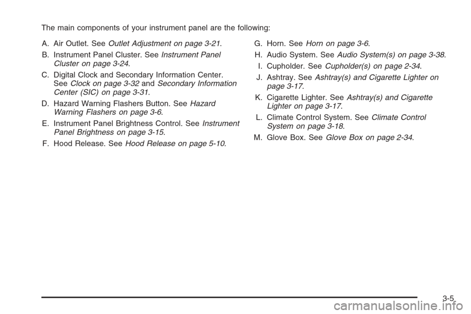 CHEVROLET AVEO 2006 1.G Owners Manual The main components of your instrument panel are the following:
A. Air Outlet. SeeOutlet Adjustment on page 3-21.
B. Instrument Panel Cluster. SeeInstrument Panel
Cluster on page 3-24.
C. Digital Cloc