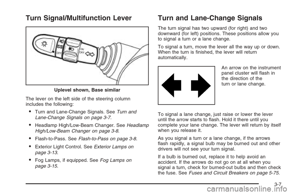 CHEVROLET AVEO 2006 1.G Owners Manual Turn Signal/Multifunction Lever
The lever on the left side of the steering column
includes the following:
•Turn and Lane-Change Signals. SeeTurn and
Lane-Change Signals on page 3-7.
•Headlamp High CHEVROLET AVEO 2006 1.G Owners Manual Turn Signal/Multifunction Lever
The lever on the left side of the steering column
includes the following:
•Turn and Lane-Change Signals. SeeTurn and
Lane-Change Signals on page 3-7.
•Headlamp High
