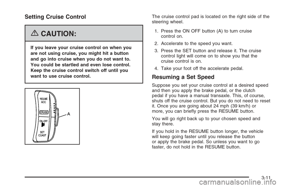 CHEVROLET AVEO 2006 1.G Owners Manual Setting Cruise Control
{CAUTION:
If you leave your cruise control on when you
are not using cruise, you might hit a button
and go into cruise when you do not want to.
You could be startled and even lo