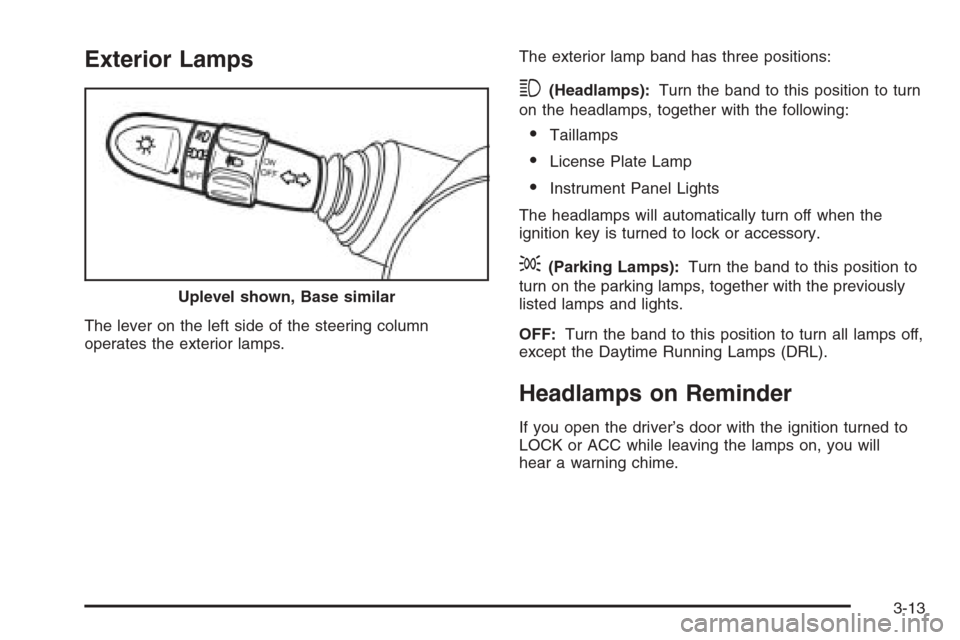 CHEVROLET AVEO 2006 1.G Owners Manual Exterior Lamps
The lever on the left side of the steering column
operates the exterior lamps.The exterior lamp band has three positions:
3(Headlamps):Turn the band to this position to turn
on the head