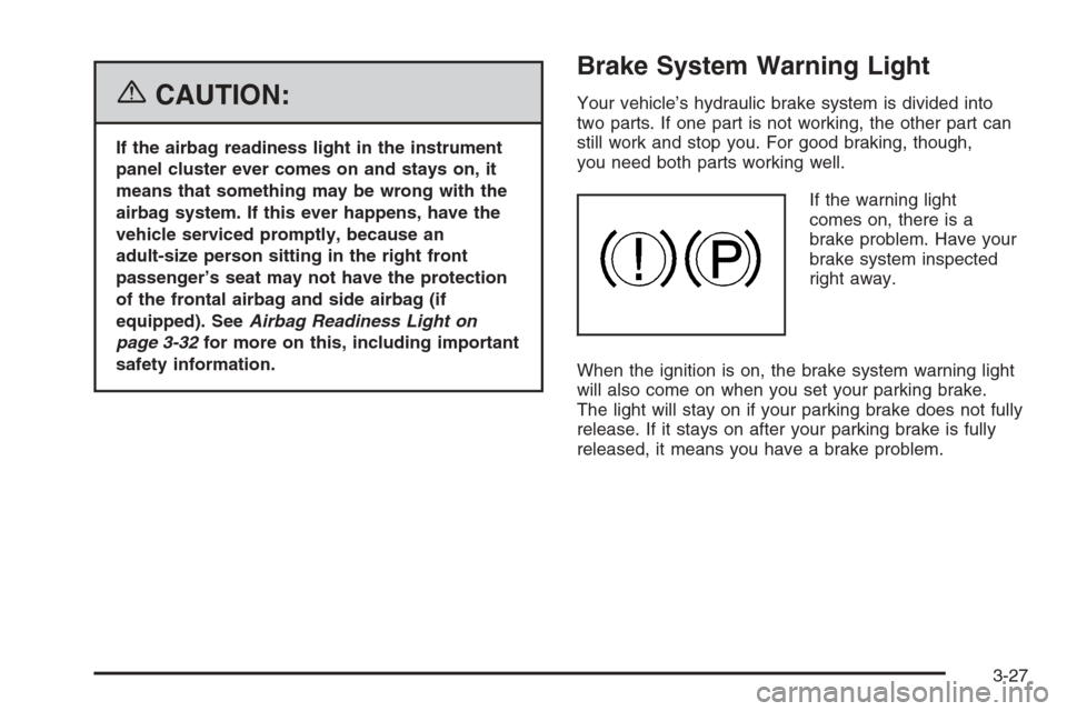 CHEVROLET AVEO 2006 1.G Owners Manual {CAUTION:
If the airbag readiness light in the instrument
panel cluster ever comes on and stays on, it
means that something may be wrong with the
airbag system. If this ever happens, have the
vehicle 
