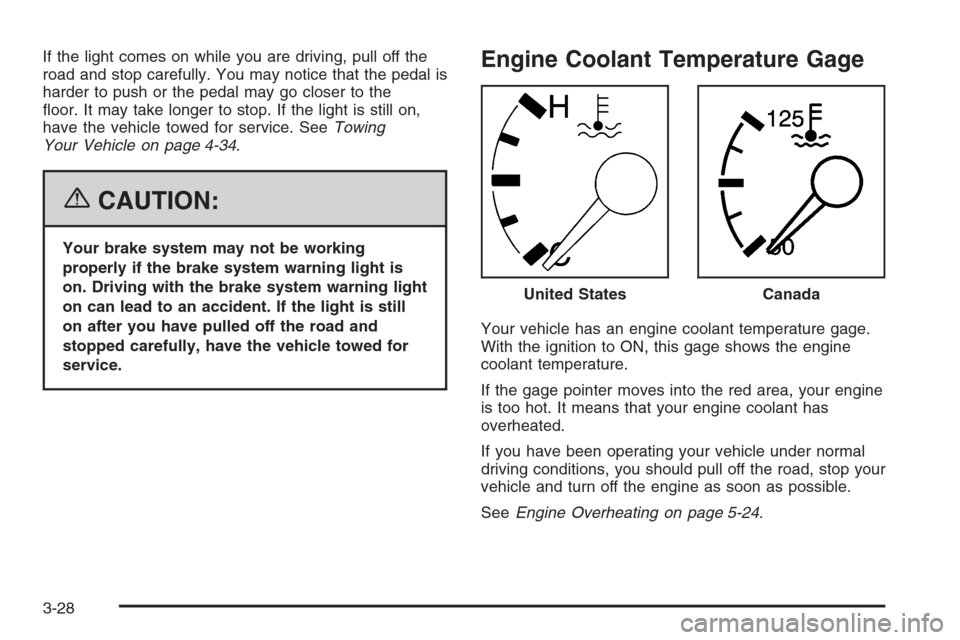 CHEVROLET AVEO 2006 1.G Owners Manual If the light comes on while you are driving, pull off the
road and stop carefully. You may notice that the pedal is
harder to push or the pedal may go closer to the
ﬂoor. It may take longer to stop.