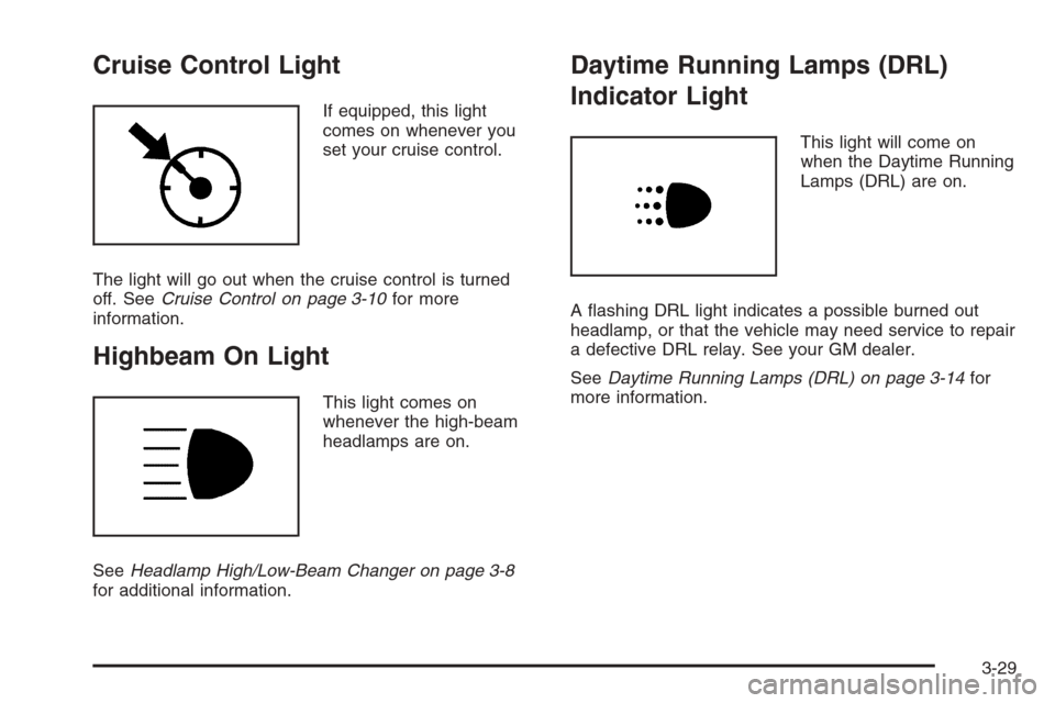 CHEVROLET AVEO 2006 1.G Owners Manual Cruise Control Light
If equipped, this light
comes on whenever you
set your cruise control.
The light will go out when the cruise control is turned
off. SeeCruise Control on page 3-10for more
informat