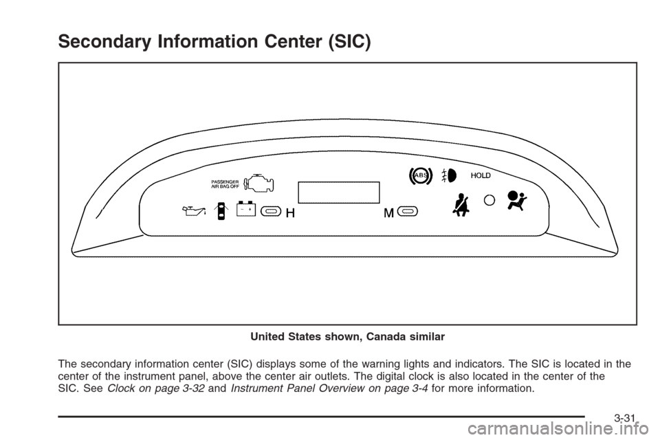 CHEVROLET AVEO 2006 1.G User Guide Secondary Information Center (SIC)
The secondary information center (SIC) displays some of the warning lights and indicators. The SIC is located in the
center of the instrument panel, above the center