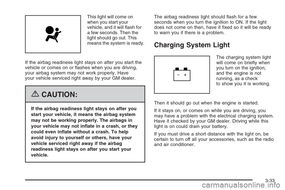 CHEVROLET AVEO 2006 1.G Owners Manual This light will come on
when you start your
vehicle, and it will ﬂash for
a few seconds. Then the
light should go out. This
means the system is ready.
If the airbag readiness light stays on after yo