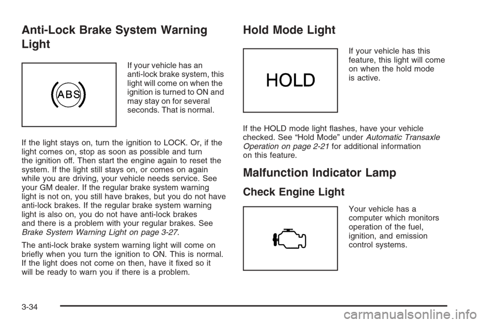 CHEVROLET AVEO 2006 1.G Owners Manual Anti-Lock Brake System Warning
Light
If your vehicle has an
anti-lock brake system, this
light will come on when the
ignition is turned to ON and
may stay on for several
seconds. That is normal.
If th CHEVROLET AVEO 2006 1.G Owners Manual Anti-Lock Brake System Warning
Light
If your vehicle has an
anti-lock brake system, this
light will come on when the
ignition is turned to ON and
may stay on for several
seconds. That is normal.
If th