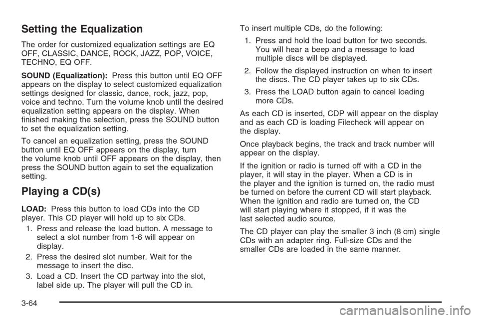 CHEVROLET AVEO 2006 1.G Owners Manual Setting the Equalization
The order for customized equalization settings are EQ
OFF, CLASSIC, DANCE, ROCK, JAZZ, POP, VOICE,
TECHNO, EQ OFF.
SOUND (Equalization):Press this button until EQ OFF
appears CHEVROLET AVEO 2006 1.G Owners Manual Setting the Equalization
The order for customized equalization settings are EQ
OFF, CLASSIC, DANCE, ROCK, JAZZ, POP, VOICE,
TECHNO, EQ OFF.
SOUND (Equalization):Press this button until EQ OFF
appears