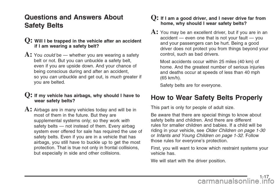CHEVROLET AVEO 2006 1.G Owners Manual Questions and Answers About
Safety Belts
Q:Will I be trapped in the vehicle after an accident
if I am wearing a safety belt?
A:Youcouldbe — whether you are wearing a safety
belt or not. But you can CHEVROLET AVEO 2006 1.G Owners Manual Questions and Answers About
Safety Belts
Q:Will I be trapped in the vehicle after an accident
if I am wearing a safety belt?
A:Youcouldbe — whether you are wearing a safety
belt or not. But you can