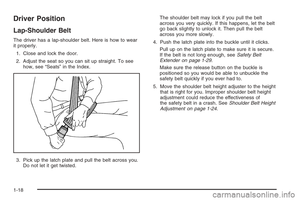 CHEVROLET AVEO 2006 1.G Owners Manual Driver Position
Lap-Shoulder Belt
The driver has a lap-shoulder belt. Here is how to wear
it properly.
1. Close and lock the door.
2. Adjust the seat so you can sit up straight. To see
how, see “Sea