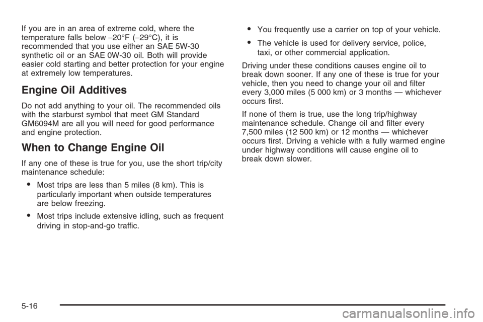 CHEVROLET AVEO 2006 1.G User Guide If you are in an area of extreme cold, where the
temperature falls below−20°F (−29°C), it is
recommended that you use either an SAE 5W-30
synthetic oil or an SAE 0W-30 oil. Both will provide
eas