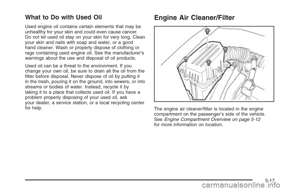 CHEVROLET AVEO 2006 1.G User Guide What to Do with Used Oil
Used engine oil contains certain elements that may be
unhealthy for your skin and could even cause cancer.
Do not let used oil stay on your skin for very long. Clean
your skin