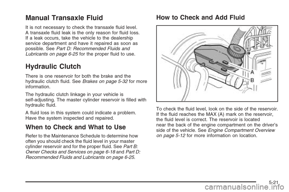 CHEVROLET AVEO 2006 1.G User Guide Manual Transaxle Fluid
It is not necessary to check the transaxle ﬂuid level.
A transaxle ﬂuid leak is the only reason for ﬂuid loss.
If a leak occurs, take the vehicle to the dealership
service