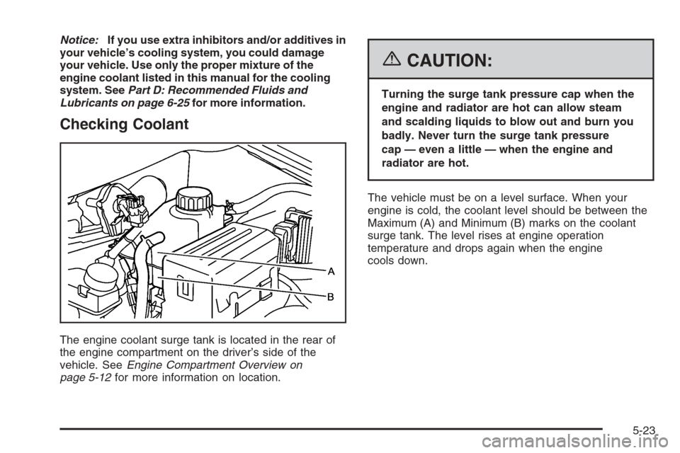 CHEVROLET AVEO 2006 1.G Owners Manual Notice:If you use extra inhibitors and/or additives in
your vehicle’s cooling system, you could damage
your vehicle. Use only the proper mixture of the
engine coolant listed in this manual for the c