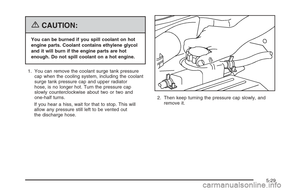 CHEVROLET AVEO 2006 1.G Owners Manual {CAUTION:
You can be burned if you spill coolant on hot
engine parts. Coolant contains ethylene glycol
and it will burn if the engine parts are hot
enough. Do not spill coolant on a hot engine.
1. You